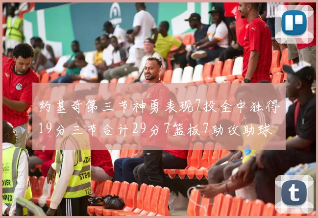 约基奇第三节神勇表现7投全中独得19分三节合计29分7篮板7助攻助球队强势反弹