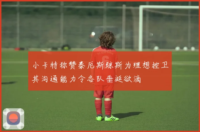 小卡特称赞泰厄斯琼斯为理想控卫其沟通能力令各队垂涎欲滴