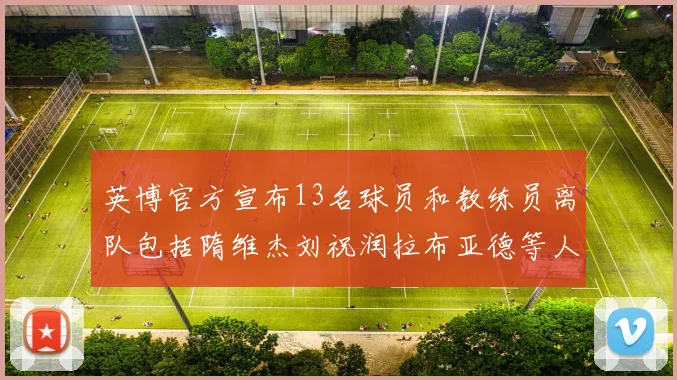 英博官方宣布13名球员和教练员离队包括隋维杰刘祝润拉布亚德等人