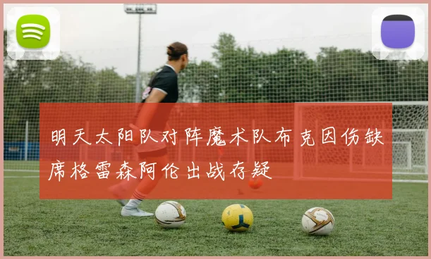 明天太阳队对阵魔术队布克因伤缺席格雷森阿伦出战存疑