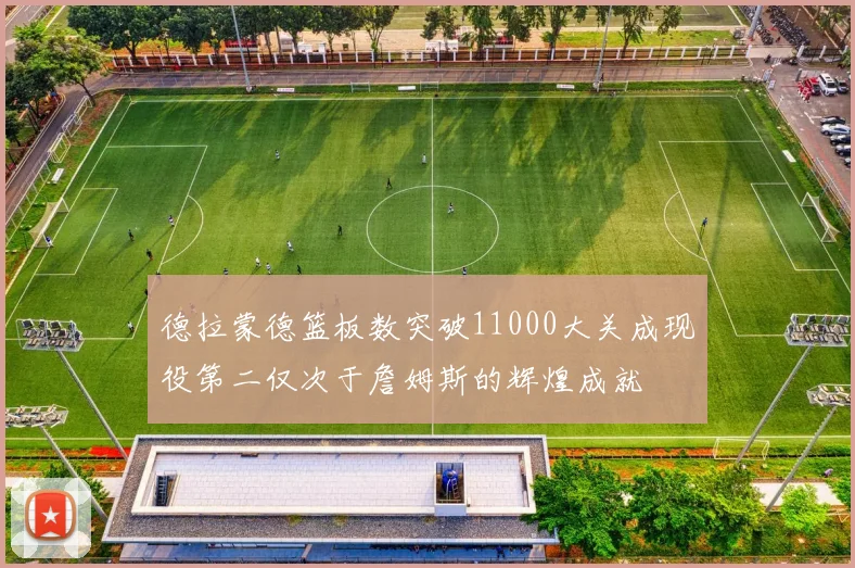 德拉蒙德篮板数突破11000大关成现役第二仅次于詹姆斯的辉煌成就