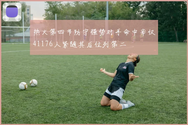 热火第四节防守强势对手命中率仅41176人紧随其后位列第二