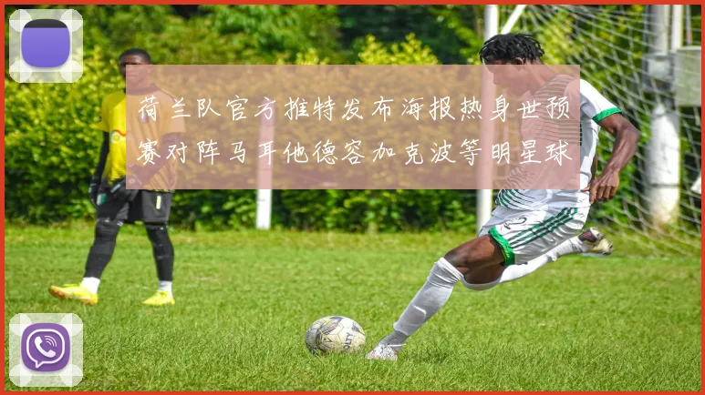 荷兰队官方推特发布海报热身世预赛对阵马耳他德容加克波等明星球员亮相