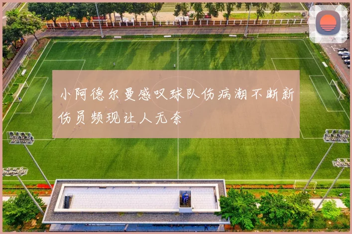 小阿德尔曼感叹球队伤病潮不断新伤员频现让人无奈