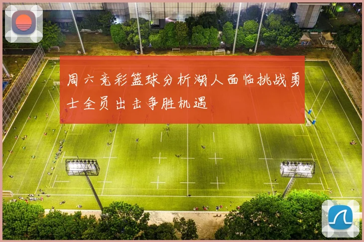 周六竞彩篮球分析湖人面临挑战勇士全员出击争胜机遇