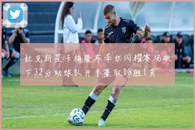 杜克新星卡梅隆布泽尔闪耀赛场砍下32分助球队开季豪取18胜1负