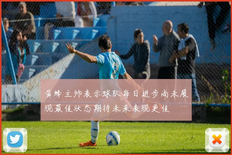 黄蜂主帅表示球队每日进步尚未展现最佳状态期待未来表现更佳