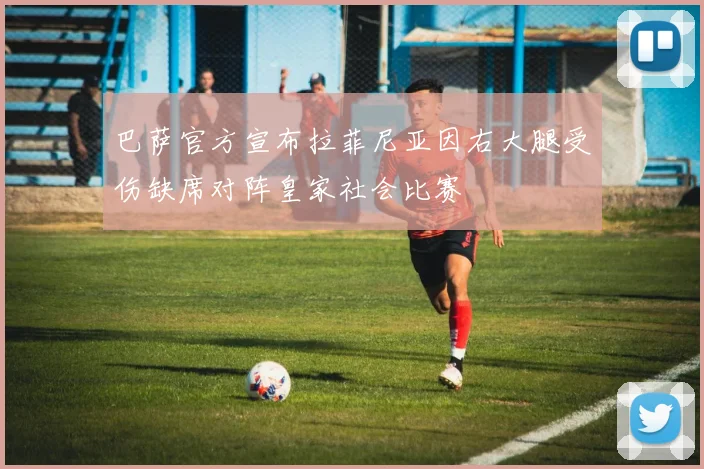 巴萨官方宣布拉菲尼亚因右大腿受伤缺席对阵皇家社会比赛