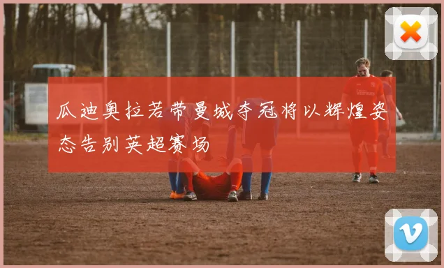 瓜迪奥拉若带曼城夺冠将以辉煌姿态告别英超赛场